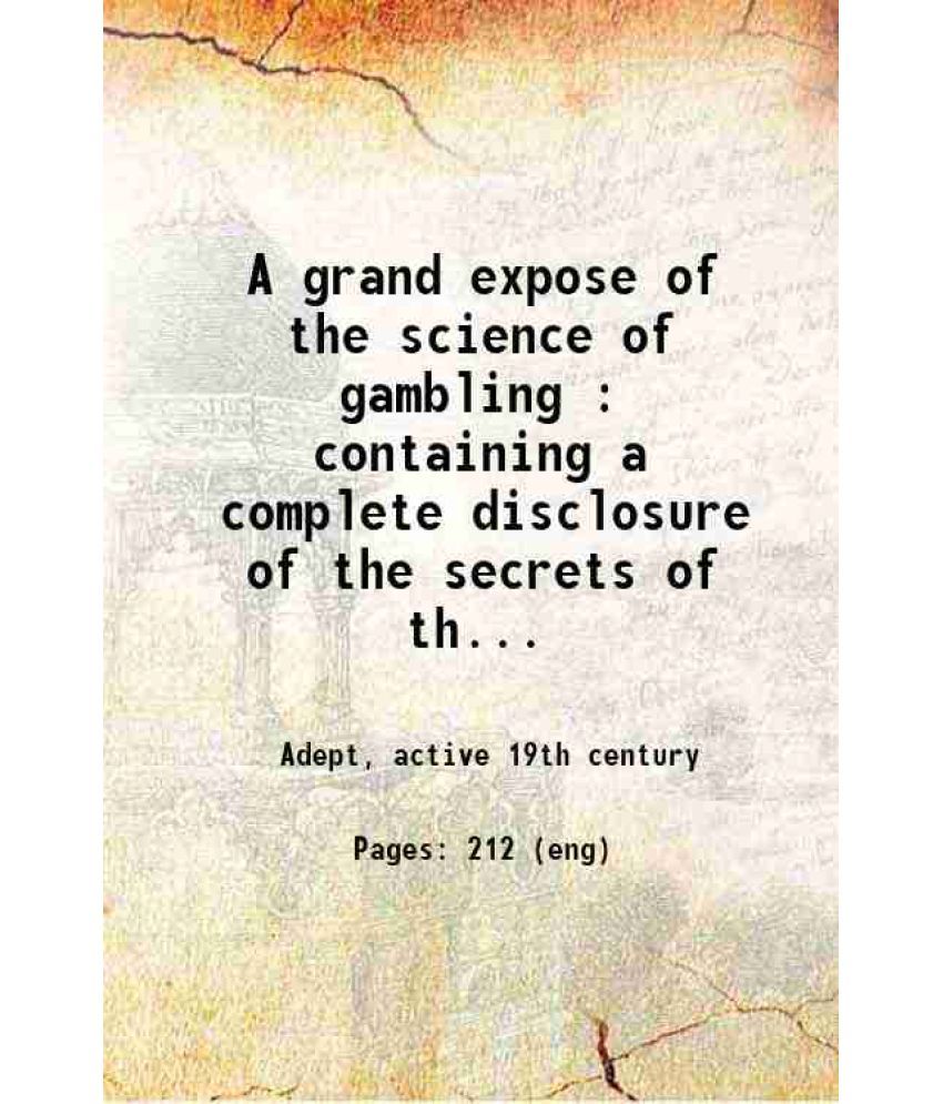     			A grand expose of the science of gambling : containing a complete disclosure of the secrets of the art, as practiced by professional gambl [Hardcover]