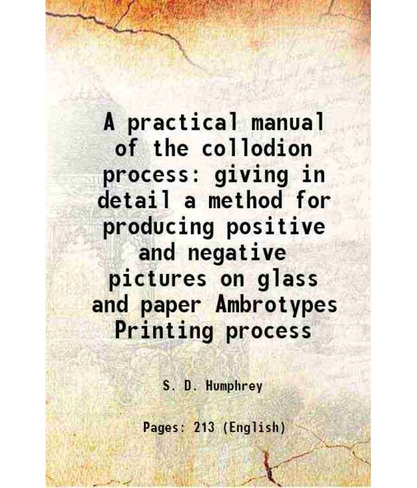     			A practical manual of the collodion process giving in detail a method for producing positive and negative pictures on glass and paper Ambr [Hardcover]