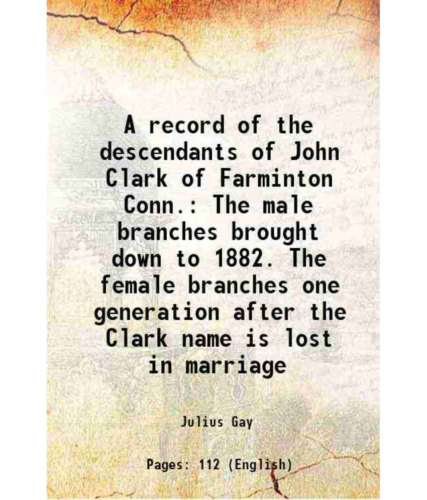     			A record of the descendants of John Clark of Farminton Conn. The male branches brought down to 1882. The female branches one generation af [Hardcover]