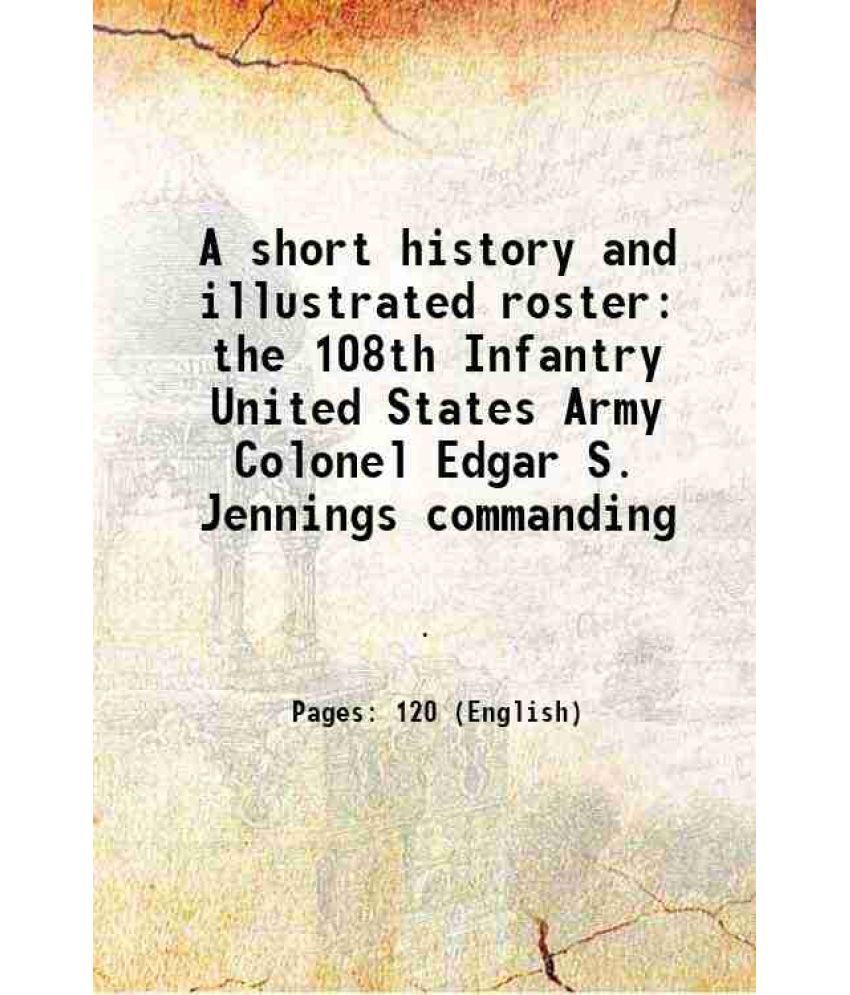     			A short history and illustrated roster the 108th Infantry United States Army Colonel Edgar S. Jennings commanding 1918 [Hardcover]