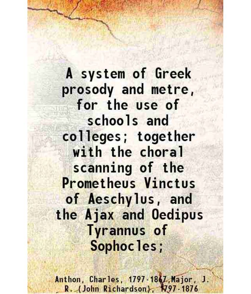     			A system of Greek prosody and metre, for the use of schools and colleges; together with the choral scanning of the Prometheus Vinctus of A [Hardcover]