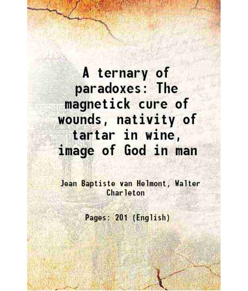     			A ternary of paradoxes The magnetick cure of wounds, the nativity of tartar in wine, the image of God in man 1650 [Hardcover]