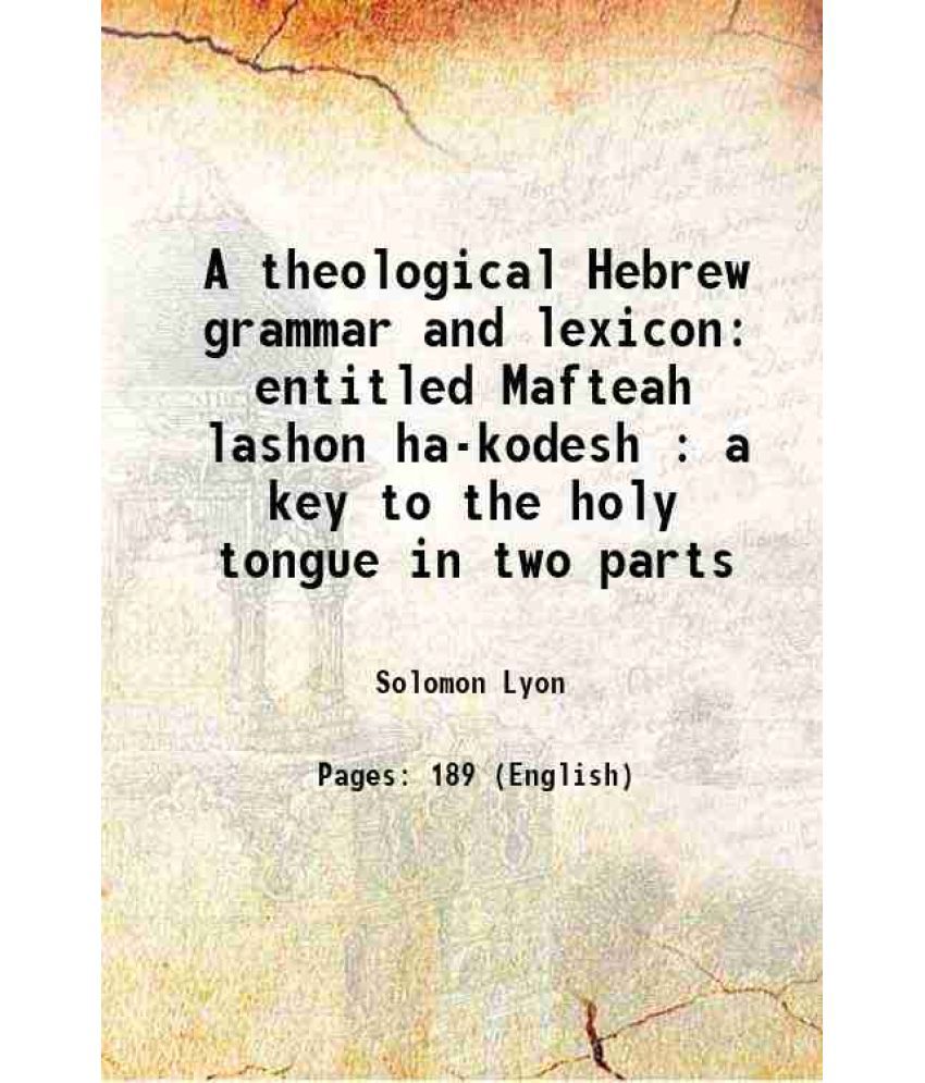     			A theological Hebrew grammar and lexicon entitled Mafteah lashon ha-kodesh : a key to the holy tongue in two parts 1815 [Hardcover]