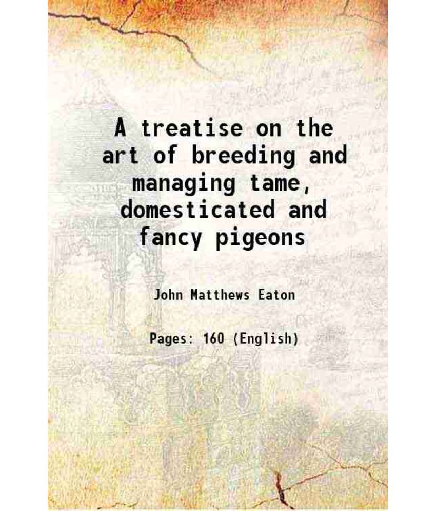    			A treatise on the art of breeding and managing tame, domesticated and fancy pigeons 1852 [Hardcover]