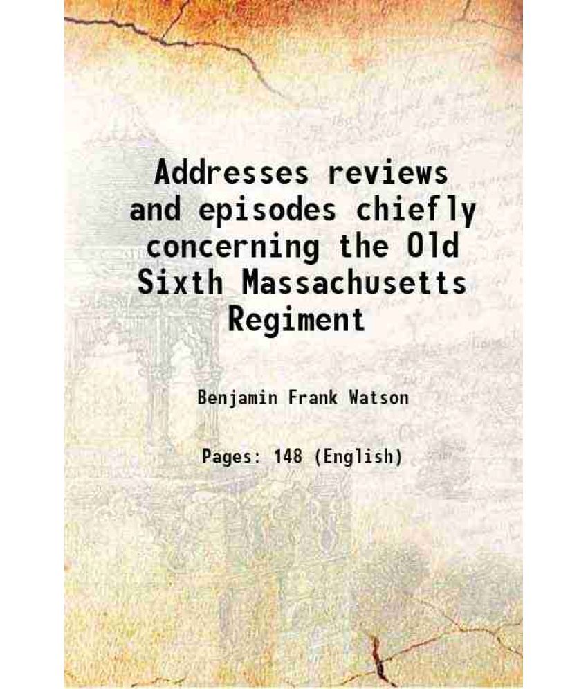     			Addresses reviews and episodes chiefly concerning the Old Sixth Massachusetts Regiment 1901 [Hardcover]