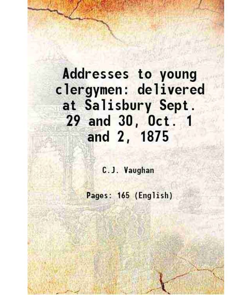     			Addresses to young clergymen delivered at Salisbury Sept. 29 and 30, Oct. 1 and 2, 1875 1875 [Hardcover]