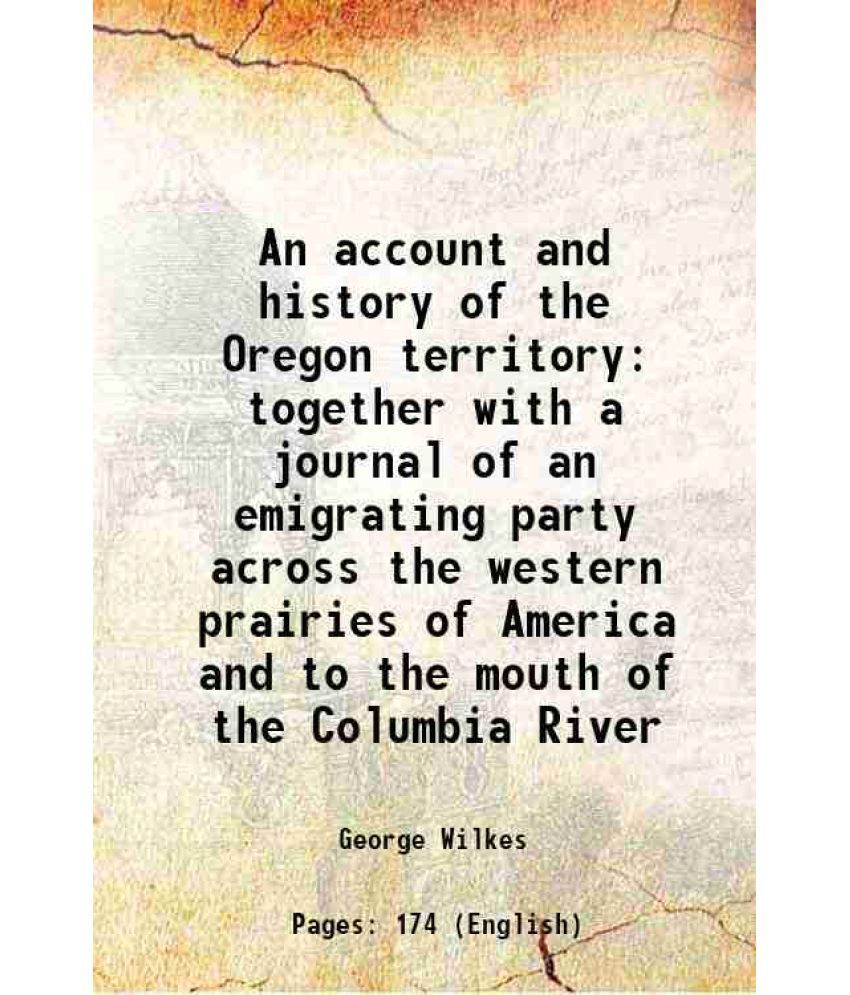     			An account and history of the Oregon territory together with a journal of an emigrating party across the western prairies of America and t [Hardcover]