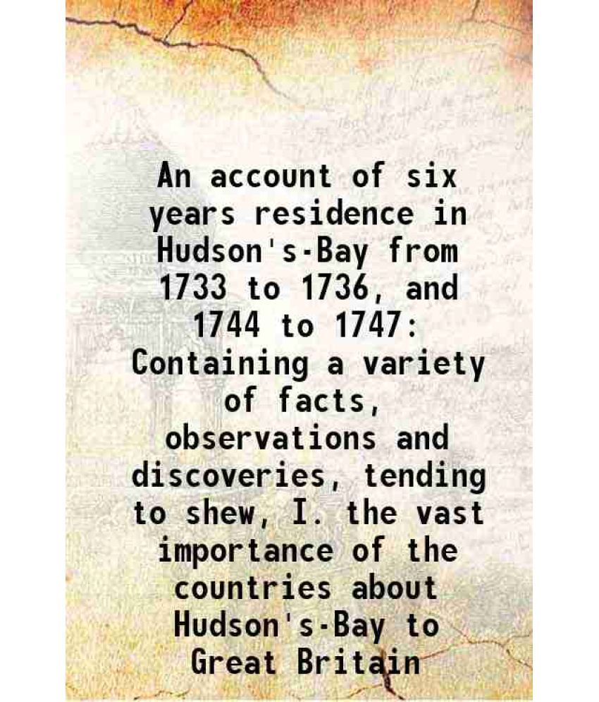     			An account of six years residence in Hudson's-Bay from 1733 to 1736, and 1744 to 1747 Containing a variety of facts, observations and disc [Hardcover]