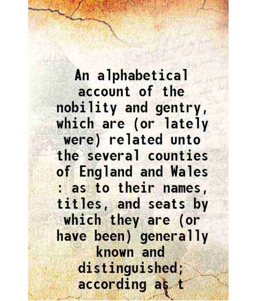     			An alphabetical account of the nobility and gentry, which are (or lately were) related unto the several counties of England and Wales : as [Hardcover]