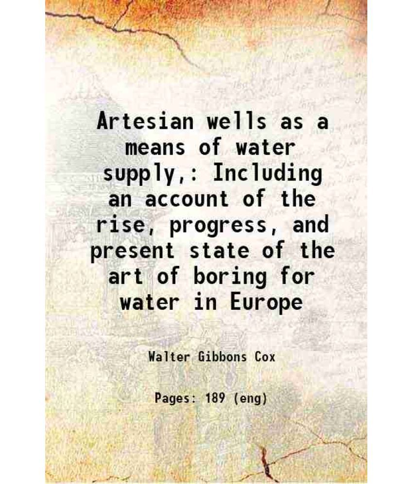     			Artesian wells as a means of water supply, Including an account of the rise, progress, and present state of the art of boring for water in [Hardcover]