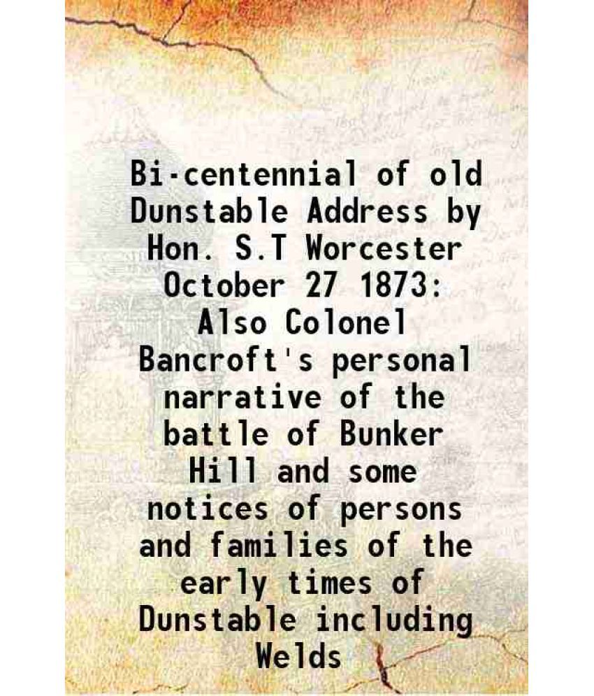     			Bi-centennial of old Dunstable Address by Hon. S.T Worcester October 27 1873 Also Colonel Bancroft's personal narrative of the battle of B [Hardcover]