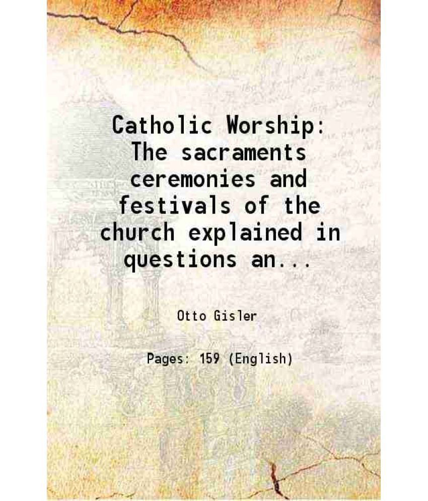     			Catholic Worship The sacraments ceremonies and festivals of the church explained in questions and answers 1888 [Hardcover]