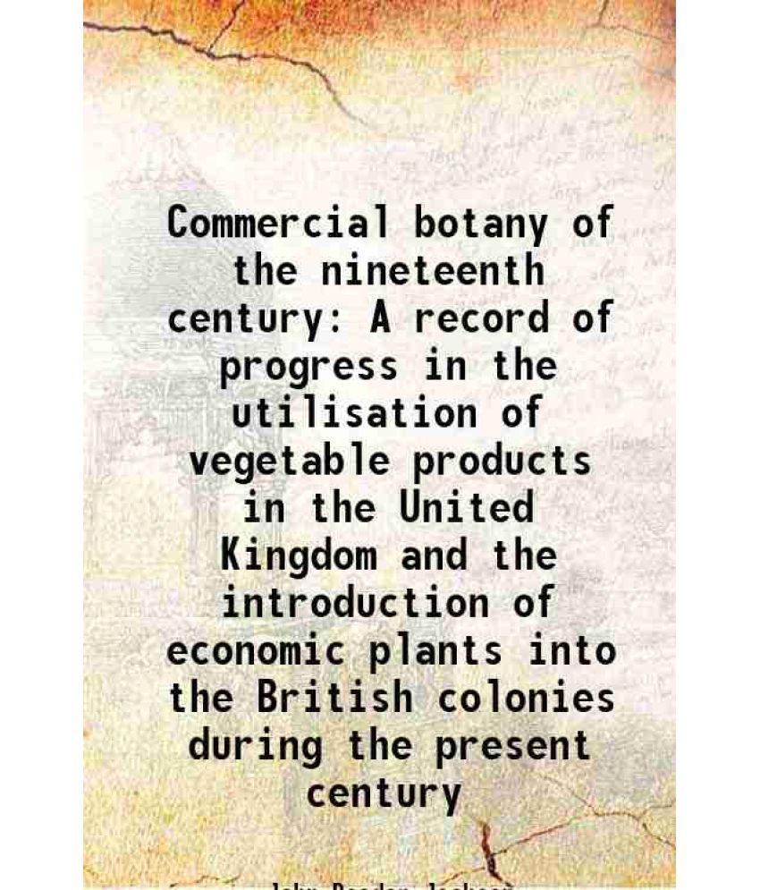     			Commercial botany of the nineteenth century A record of progress in the utilisation of vegetable products in the United Kingdom and the in [Hardcover]