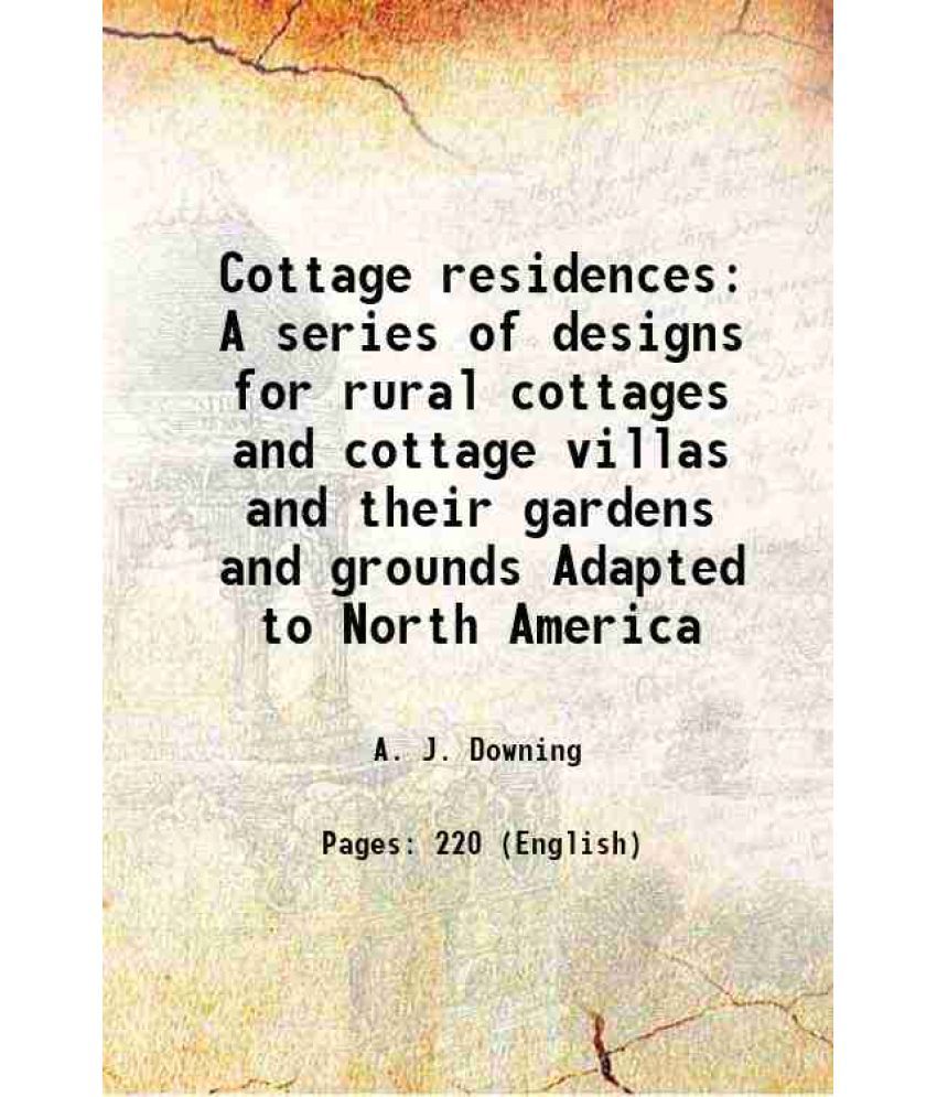     			Cottage residences A series of designs for rural cottages and cottage villas and their gardens and grounds Adapted to North America 1847 [Hardcover]