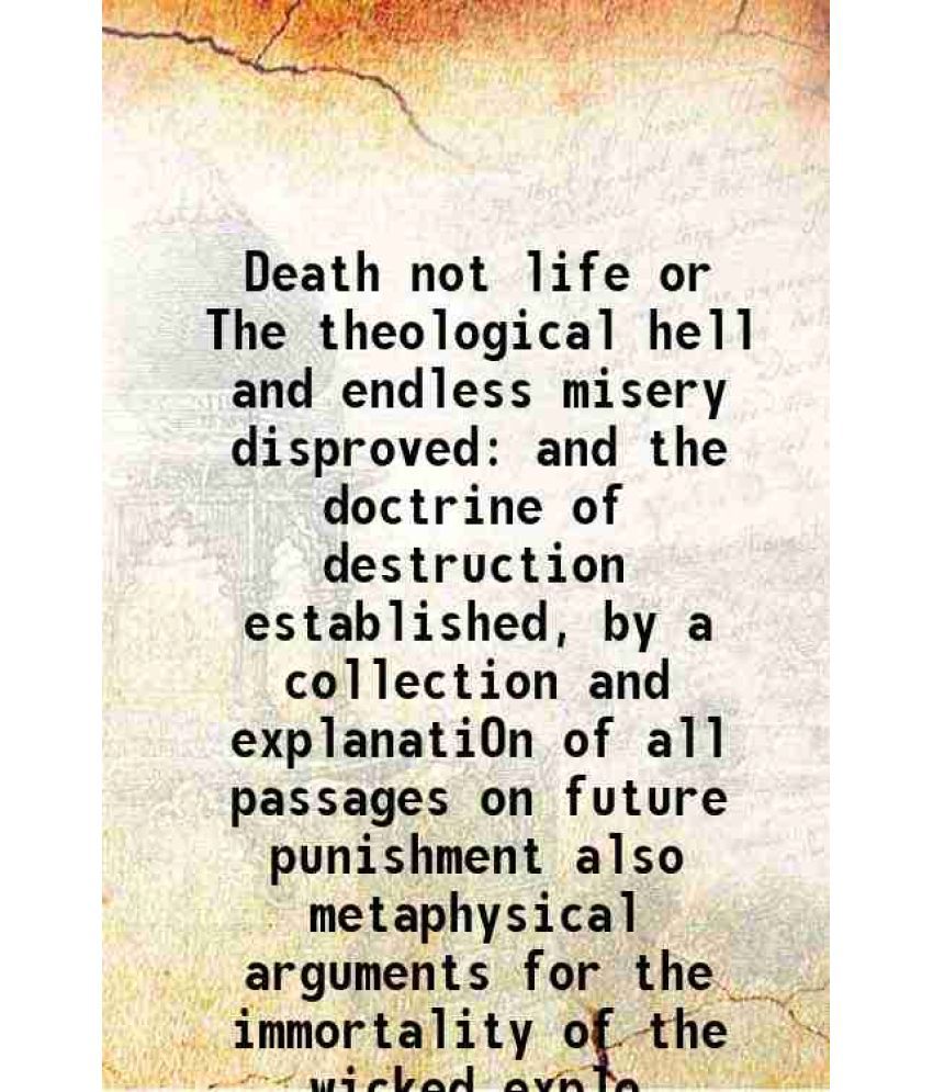     			Death not life or The theological hell and endless misery disproved and the doctrine of destruction established, by a collection and expla [Hardcover]