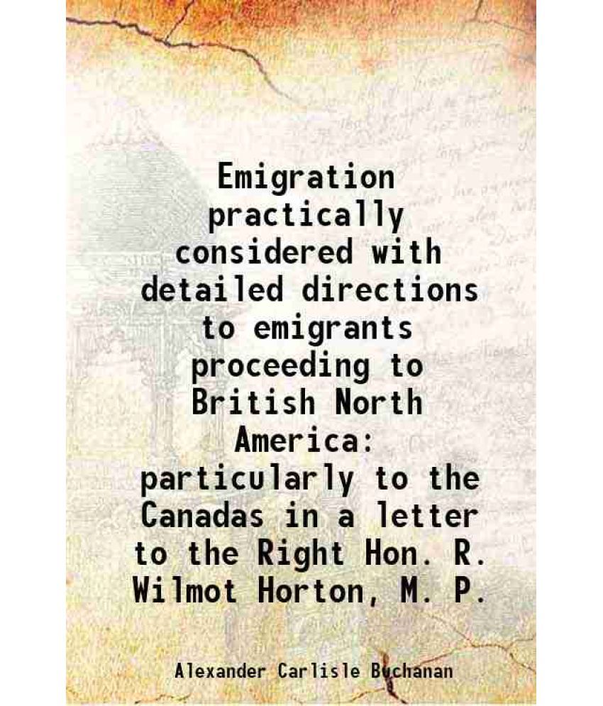     			Emigration practically considered with detailed directions to emigrants proceeding to British North America particularly to the Canadas in [Hardcover]