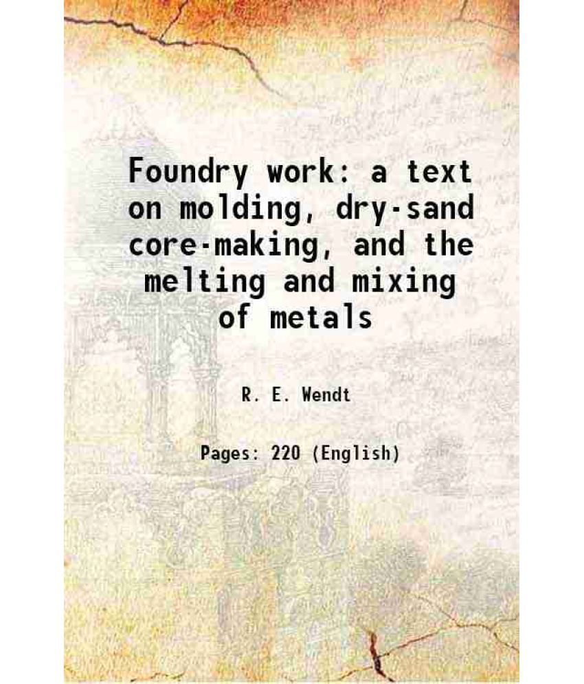     			Foundry work a text on molding, dry-sand core-making, and the melting and mixing of metals 1923 [Hardcover]
