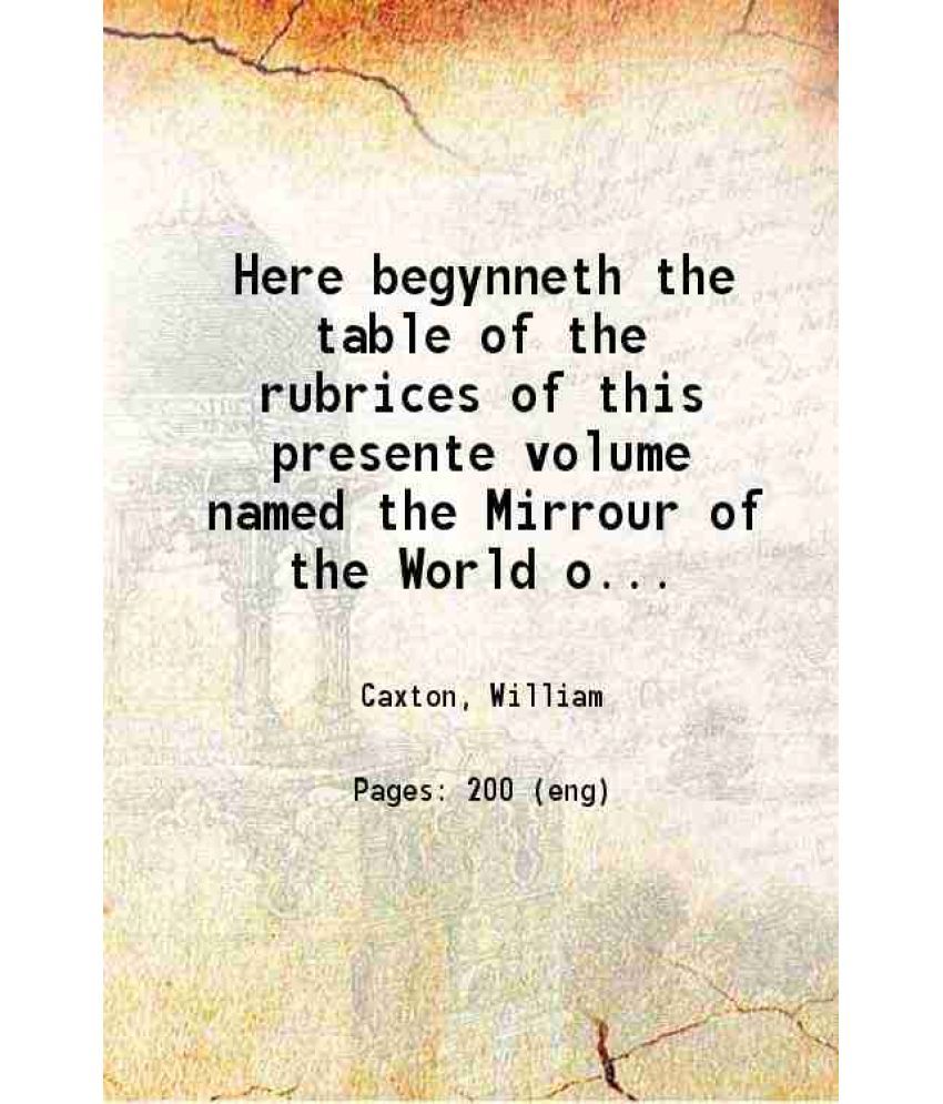     			Here begynneth the table of the rubrices of this presente volume named the Mirrour of the World or thymage of the same 1481 [Hardcover]