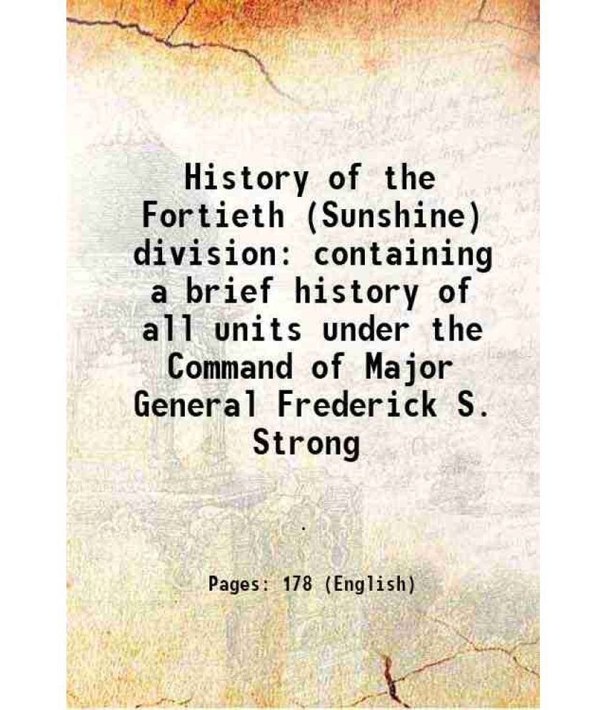     			History of the Fortieth (Sunshine) division containing a brief history of all units under the Command of Major General Frederick S. Strong [Hardcover]