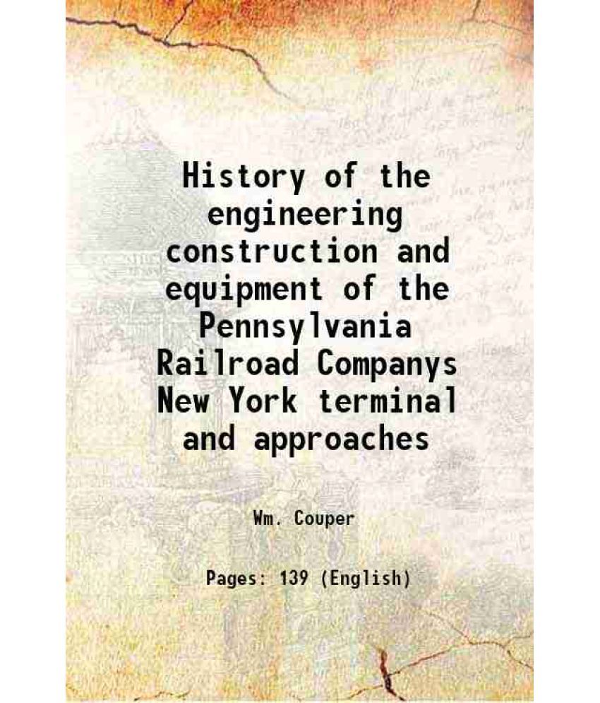     			History of the engineering construction and equipment of the Pennsylvania Railroad Companys New York terminal and approaches 1912 [Hardcover]