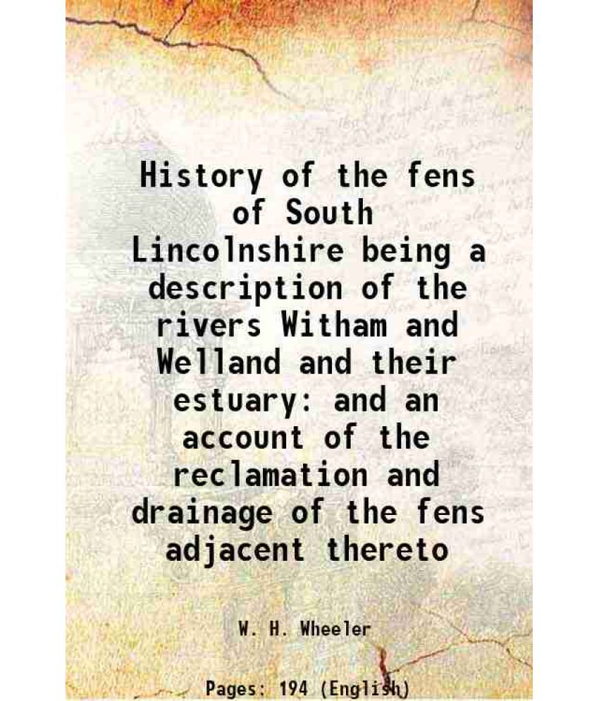     			History of the fens of South Lincolnshire being a description of the rivers Witham and Welland and their estuary and an account of the rec [Hardcover]