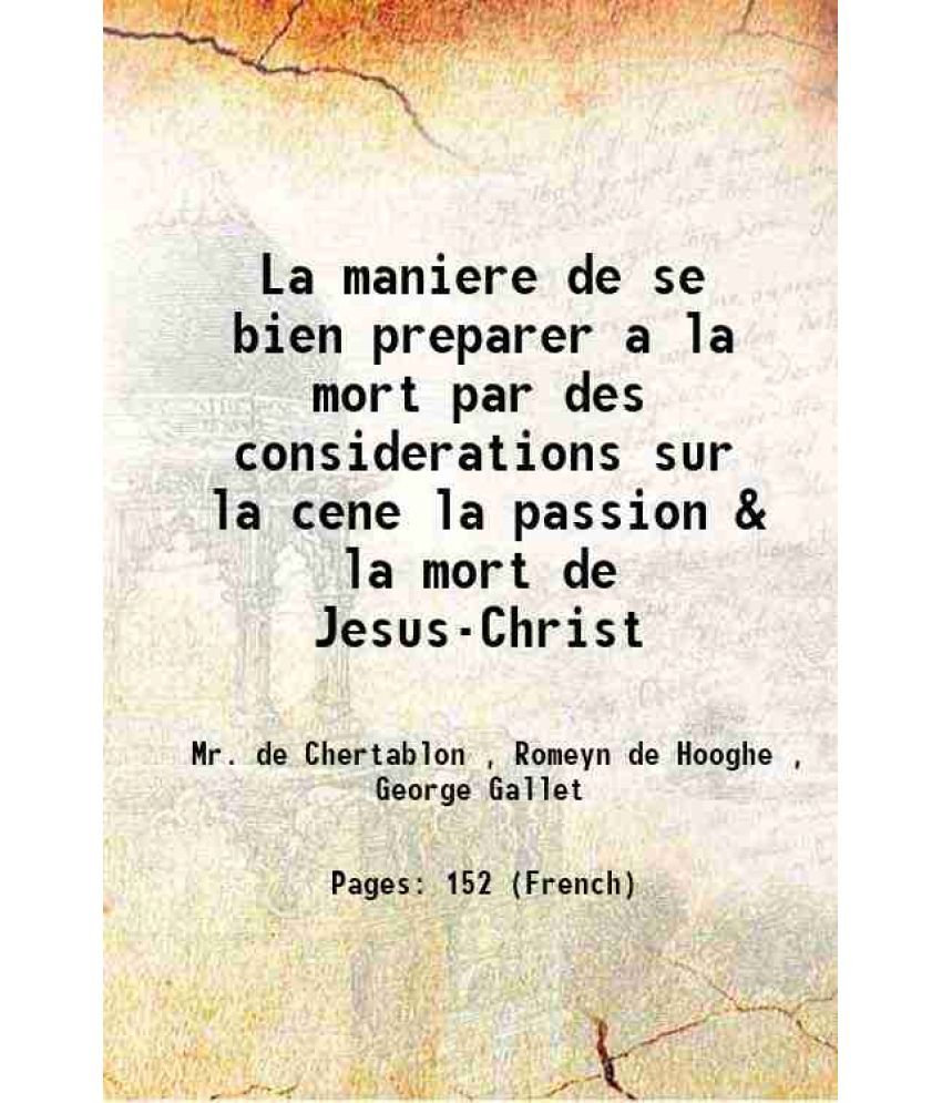     			La maniere de se bien preparer a la mort par des considerations sur la cene la passion & la mort de Jesus-Christ 1700 [Hardcover]