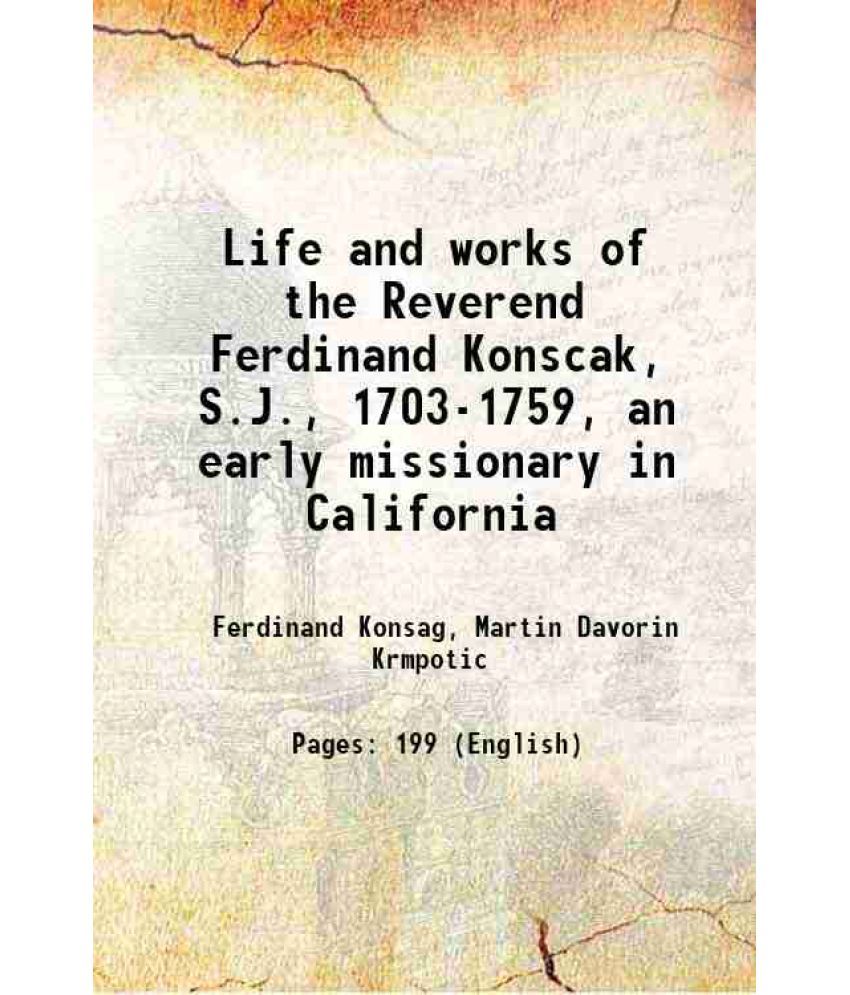     			Life and works of the Reverend Ferdinand Konscak, S.J., 1703-1759, an early missionary in California 1923 [Hardcover]