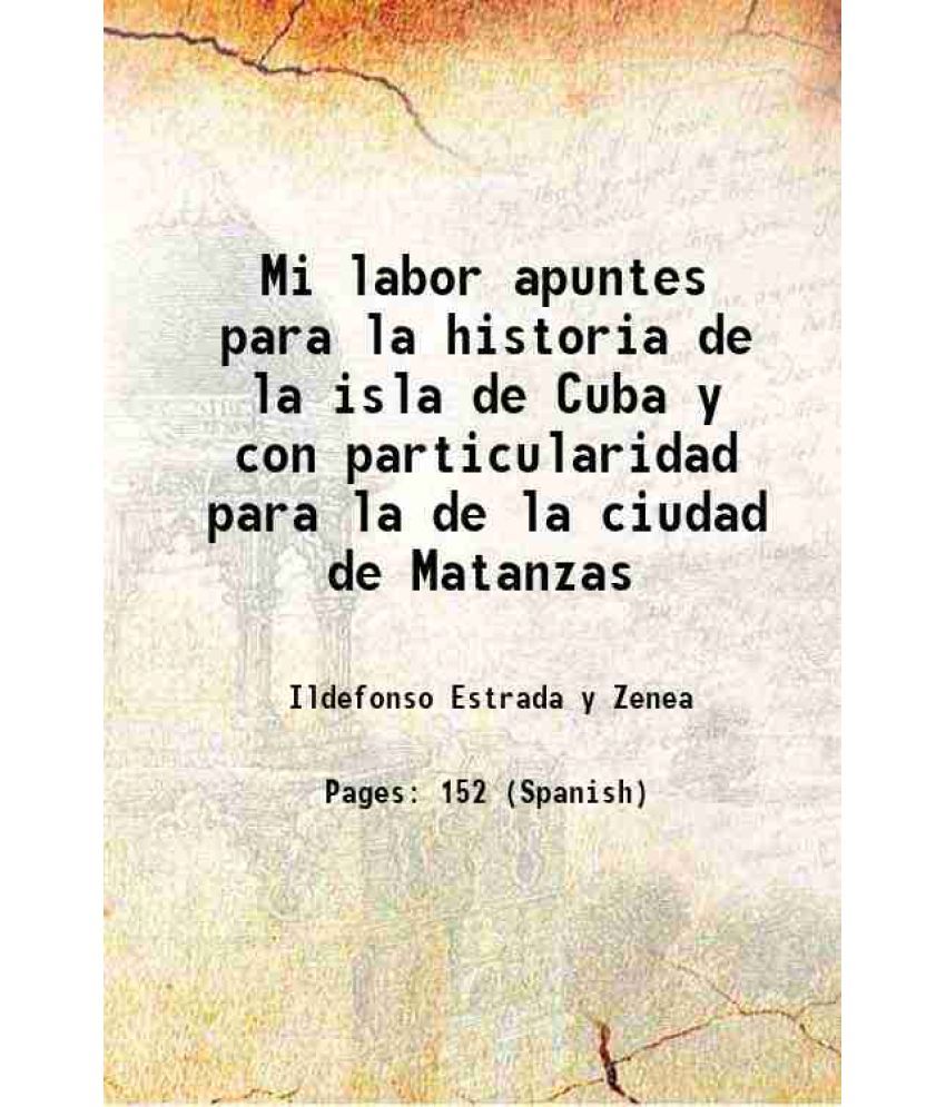     			Mi labor apuntes para la historia de la isla de Cuba y con particularidad para la de la ciudad de Matanzas 1904 [Hardcover]