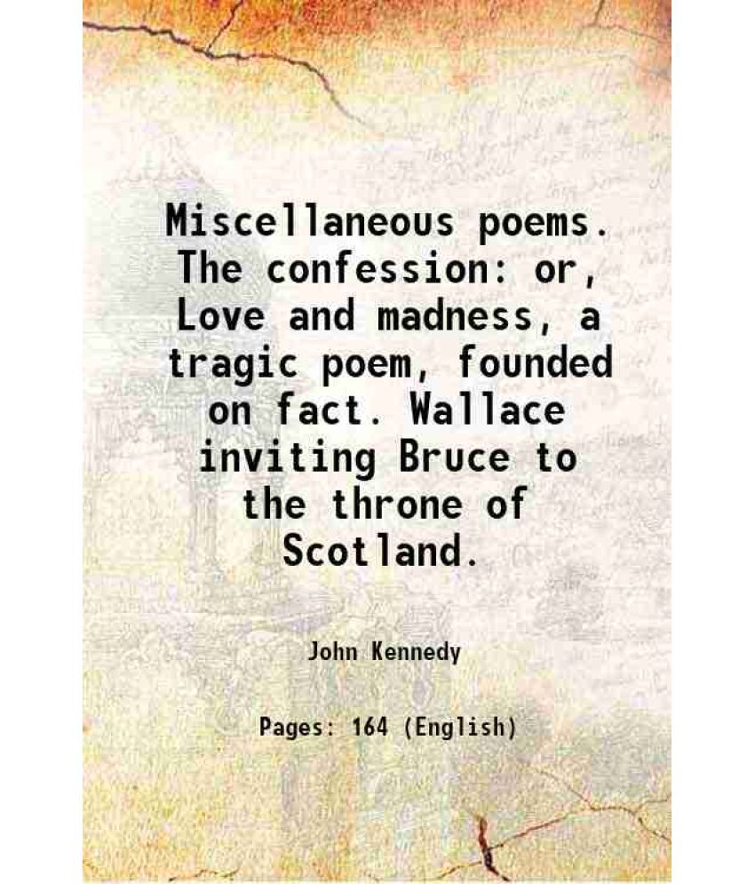     			Miscellaneous poems. The confession or, Love and madness, a tragic poem, founded on fact. Wallace inviting Bruce to the throne of Scotland [Hardcover]