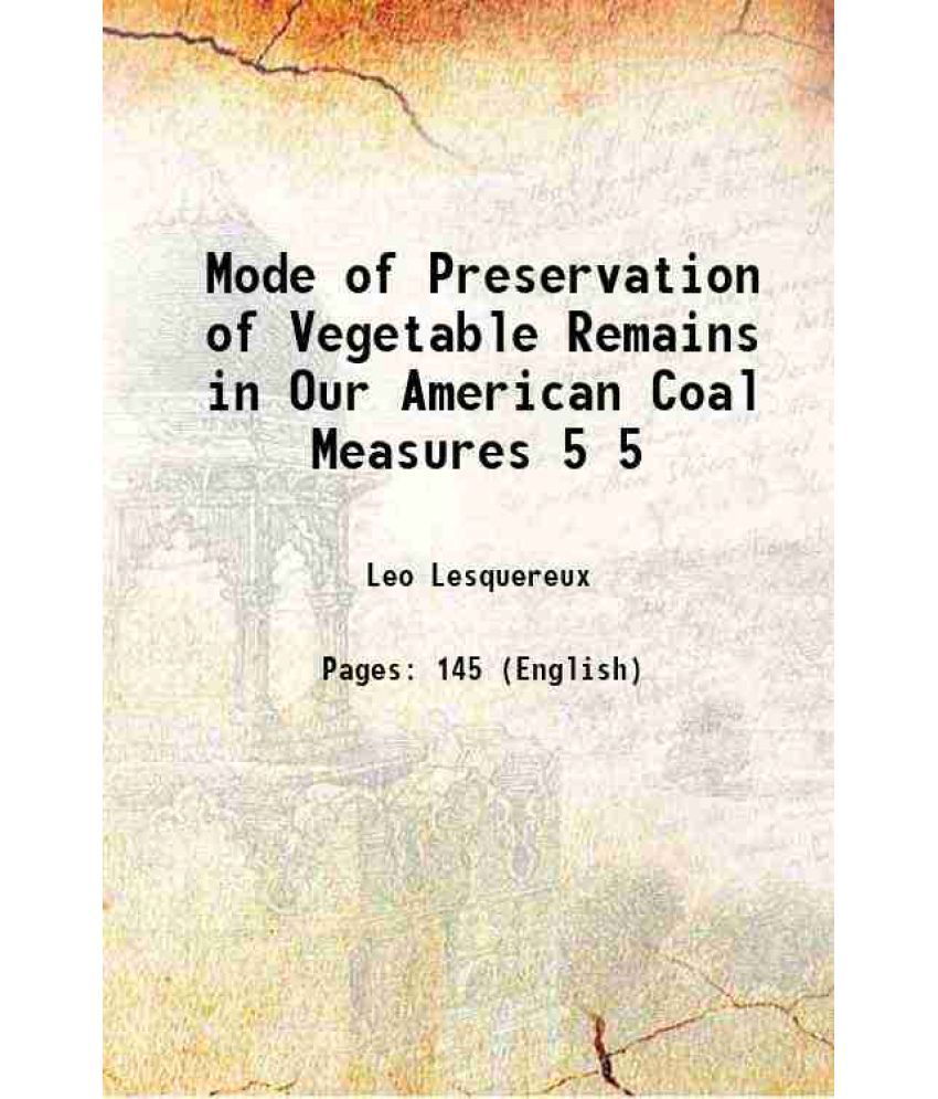     			Mode of Preservation of Vegetable Remains in Our American Coal Measures Volume 5 1871 [Hardcover]
