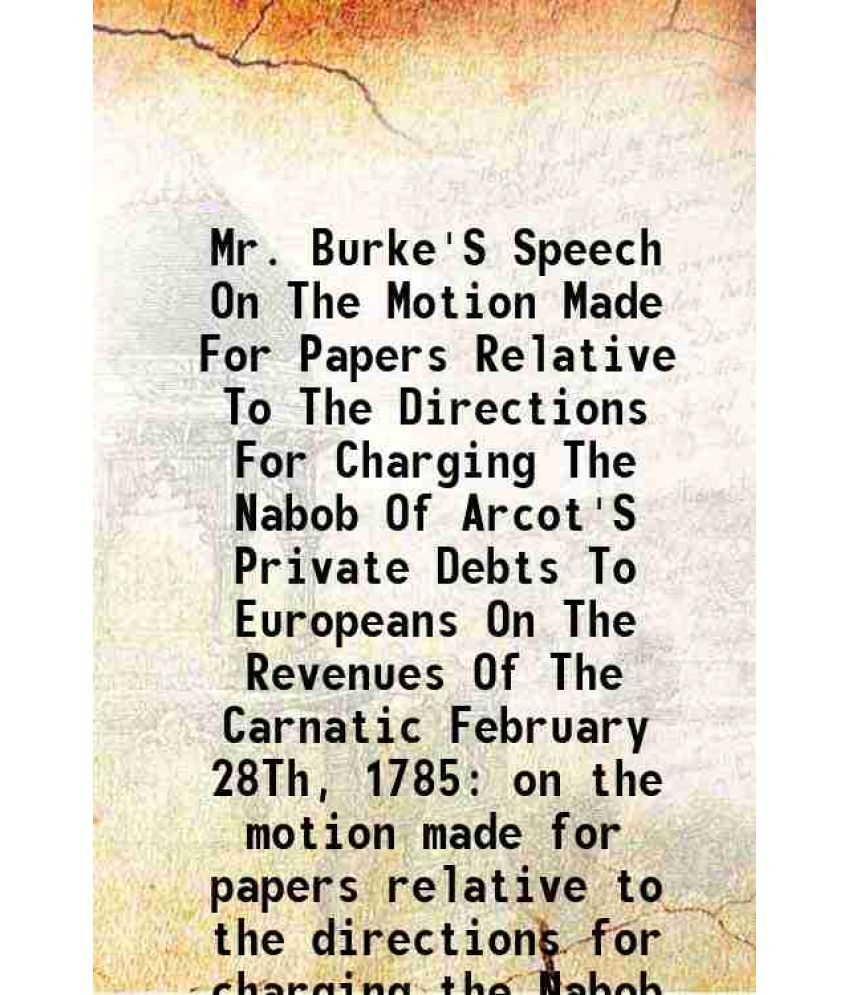     			Mr. Burke'S Speech On The Motion Made For Papers Relative To The Directions For Charging The Nabob Of Arcot'S Private Debts To Europeans O [Hardcover]