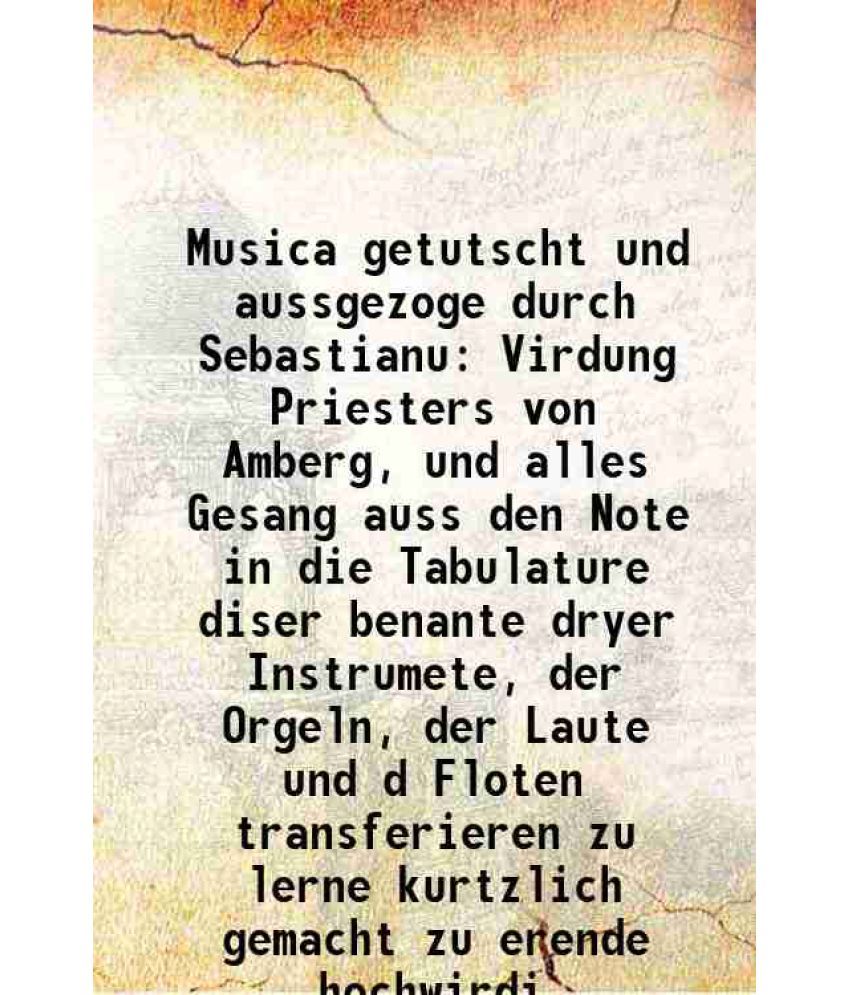     			Musica getutscht und aussgezoge durch Sebastianu Virdung Priesters von Amberg, und alles Gesang auss den Note in die Tabulature diser bena [Hardcover]