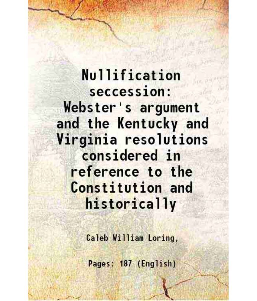     			Nullification seccession Webster's argument and the Kentucky and Virginia resolutions considered in reference to the Constitution and hist [Hardcover]