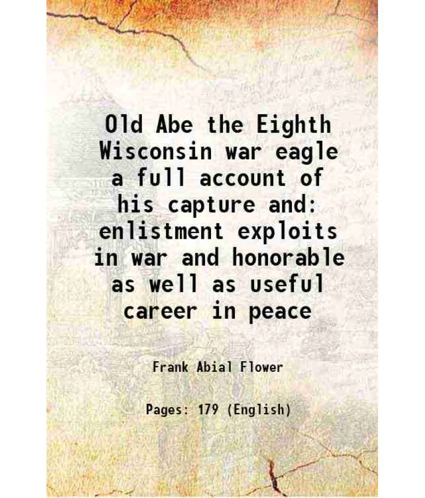     			Old Abe the Eighth Wisconsin war eagle a full account of his capture and enlistment exploits in war and honorable as well as useful career [Hardcover]