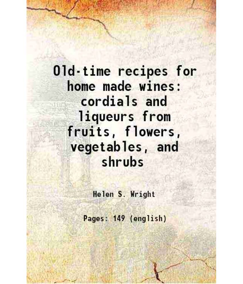     			Old-time recipes for home made wines cordials and liqueurs from fruits, flowers, vegetables, and shrubs 1922 [Hardcover]