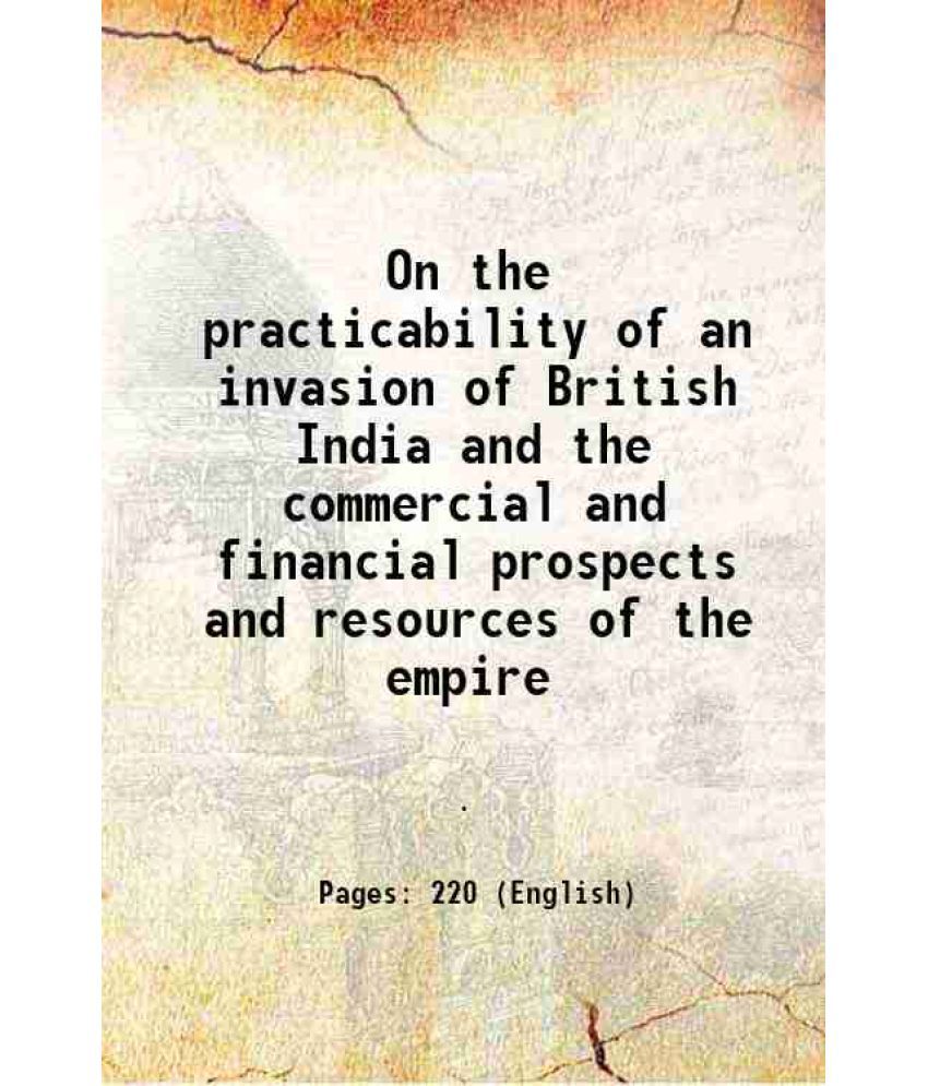     			On the practicability of an invasion of British India and the commercial and financial prospects and resources of the empire 1829 [Hardcover]