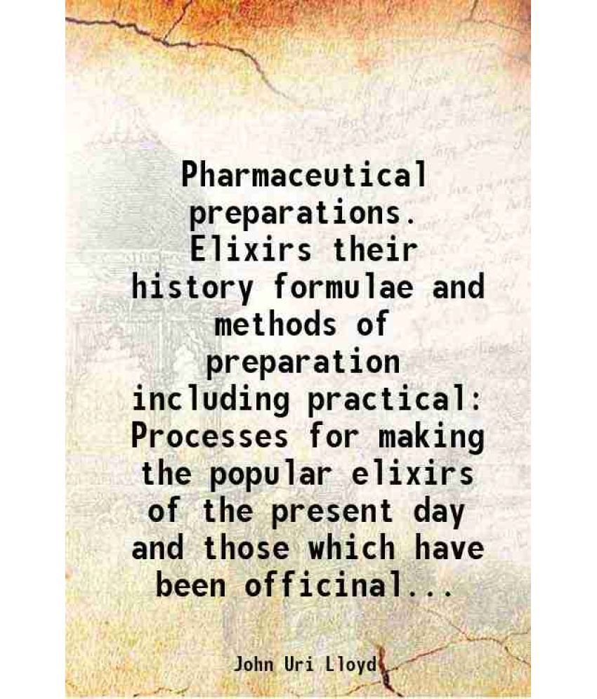     			Pharmaceutical preparations. Elixirs their history formulae and methods of preparation including practical Processes for making the popula [Hardcover]