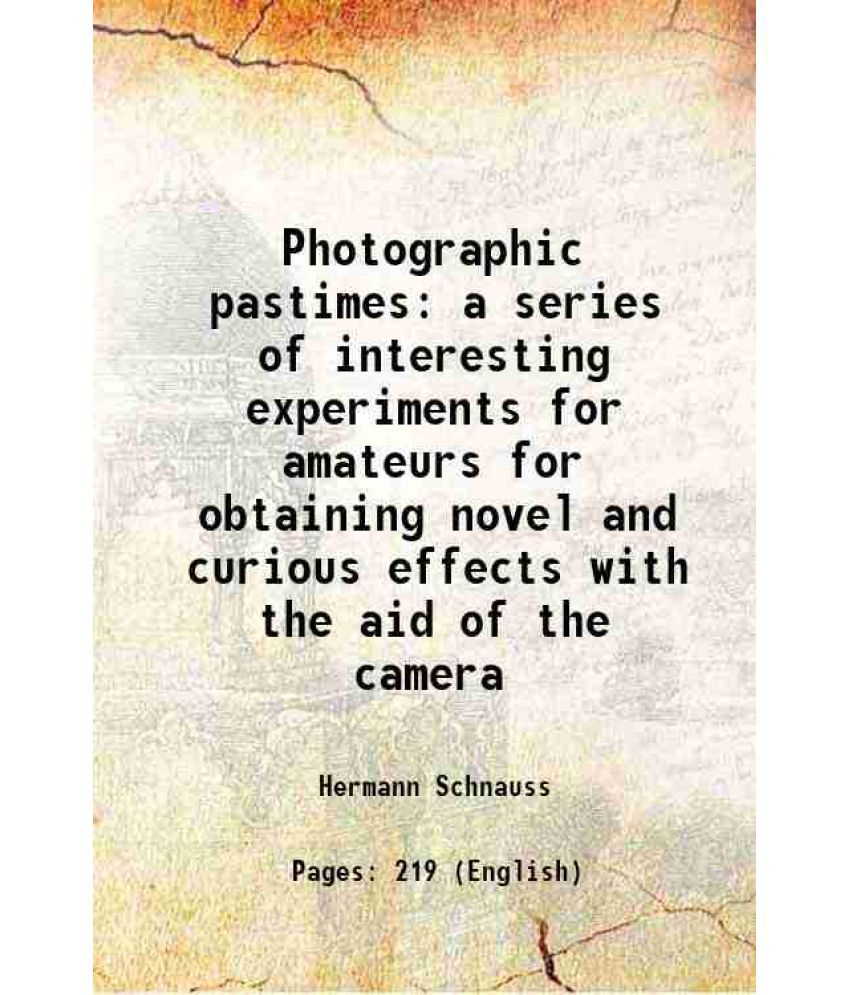     			Photographic pastimes a series of interesting experiments for amateurs for obtaining novel and curious effects with the aid of the camera [Hardcover]