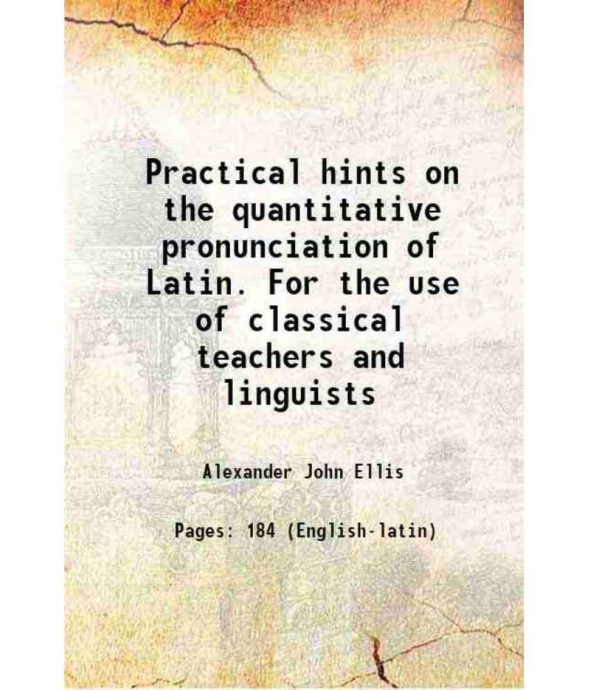     			Practical hints on the quantitative pronunciation of Latin. For the use of classical teachers and linguists 1874 [Hardcover]