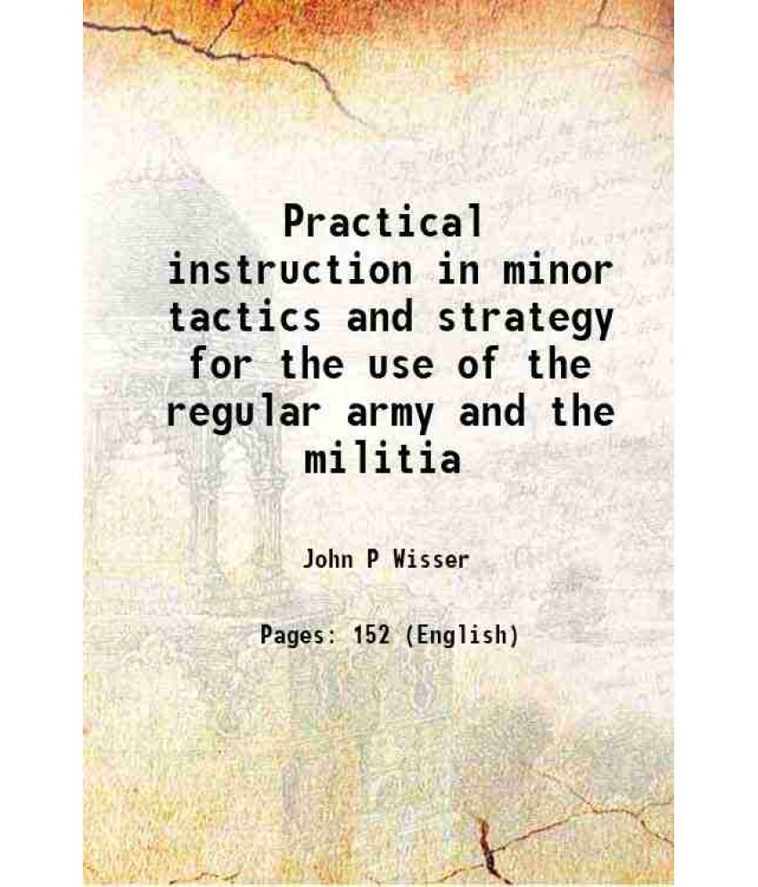     			Practical instruction in minor tactics and strategy for the use of the regular army and the militia 1888 [Hardcover]