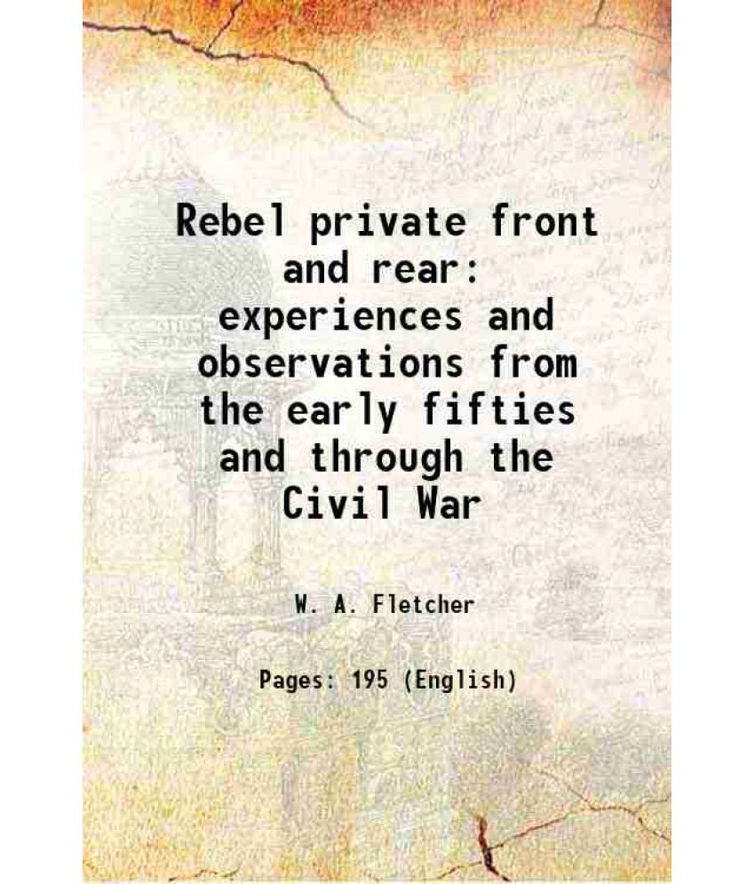     			Rebel private front and rear experiences and observations from the early fifties and through the Civil War 1908 [Hardcover]