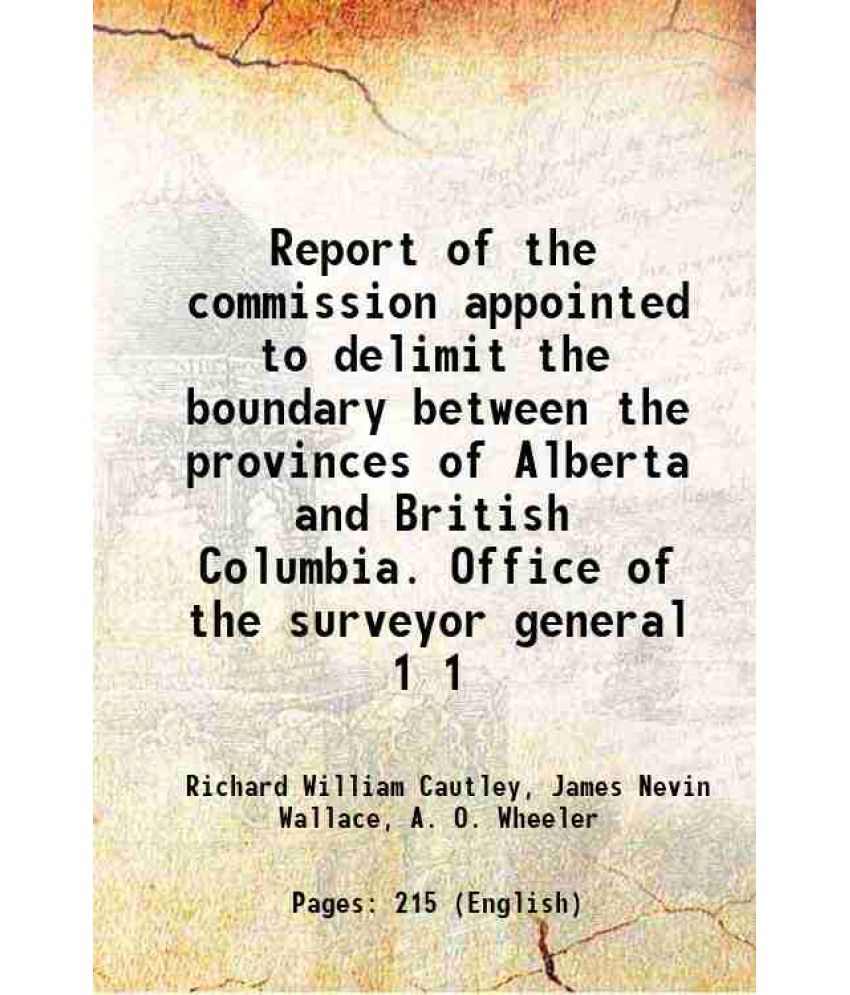     			Report of the commission appointed to delimit the boundary between the provinces of Alberta and British Columbia. Office of the surveyor g [Hardcover]