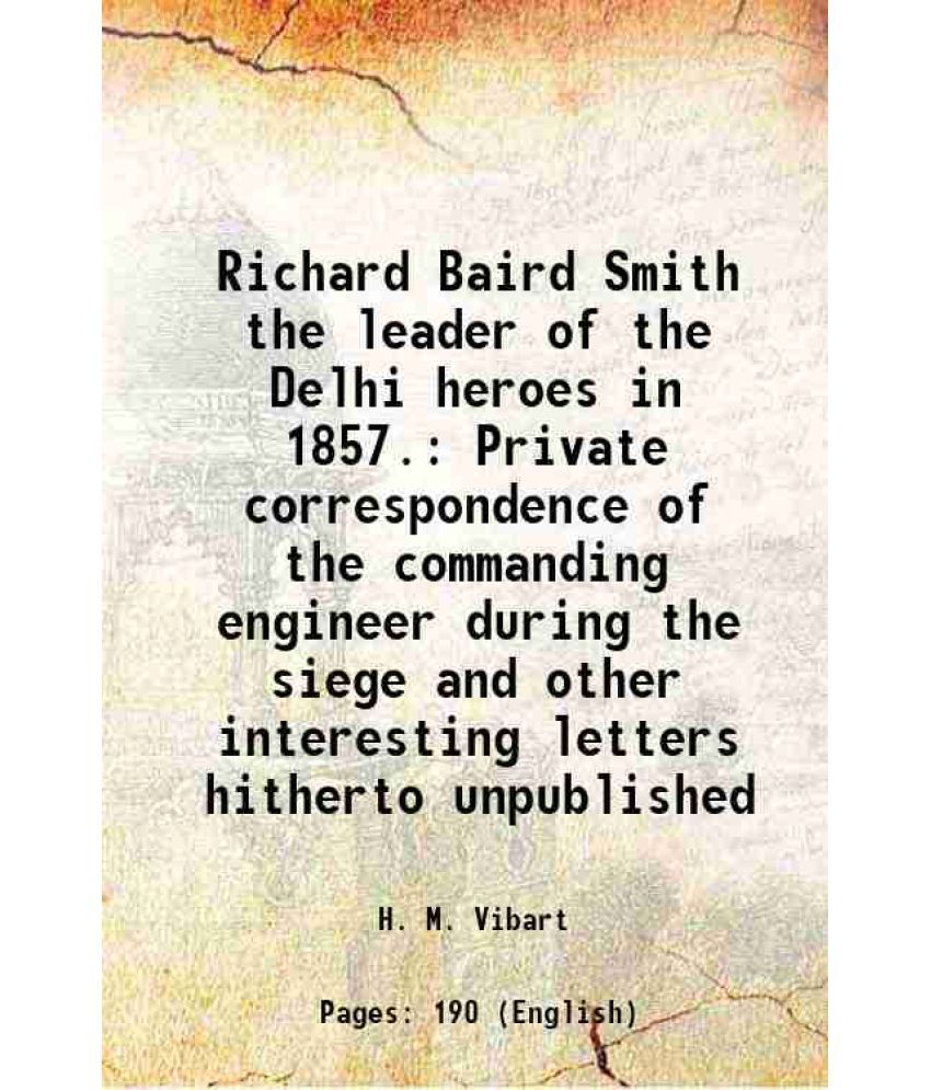     			Richard Baird Smith the leader of the Delhi heroes in 1857. Private correspondence of the commanding engineer during the siege and other i [Hardcover]