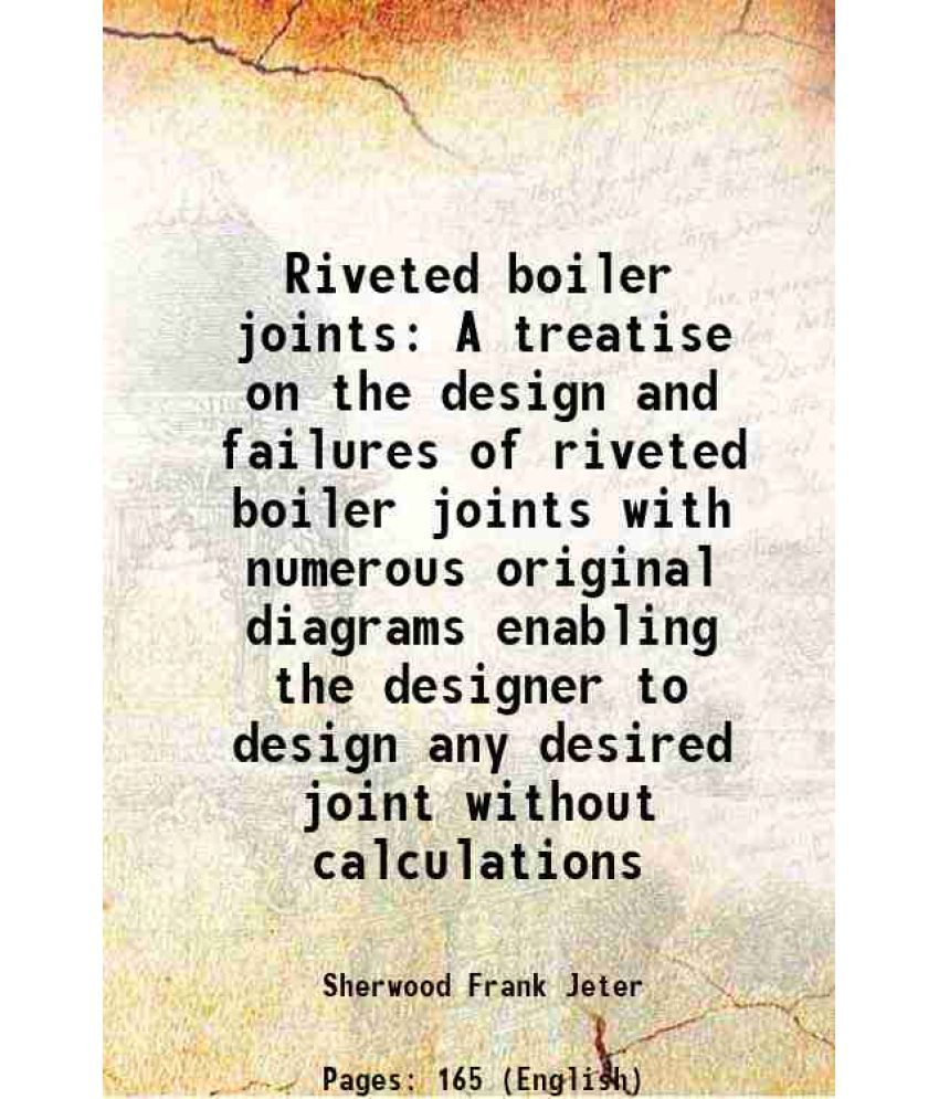     			Riveted boiler joints A treatise on the design and failures of riveted boiler joints with numerous original diagrams enabling the designer [Hardcover]
