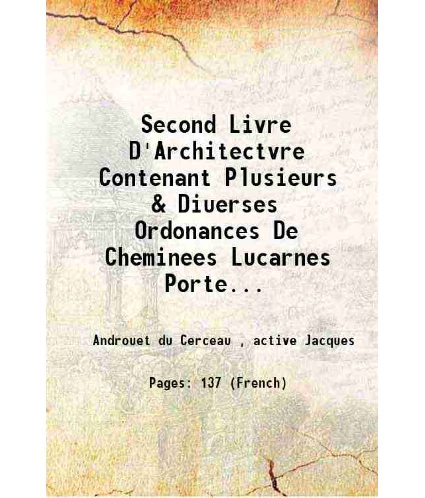     			Second Livre D'Architectvre Contenant Plusieurs & Diuerses Ordonances De Cheminees Lucarnes Portes Fonteines Puis & Pauillons Pour Enrichi [Hardcover]