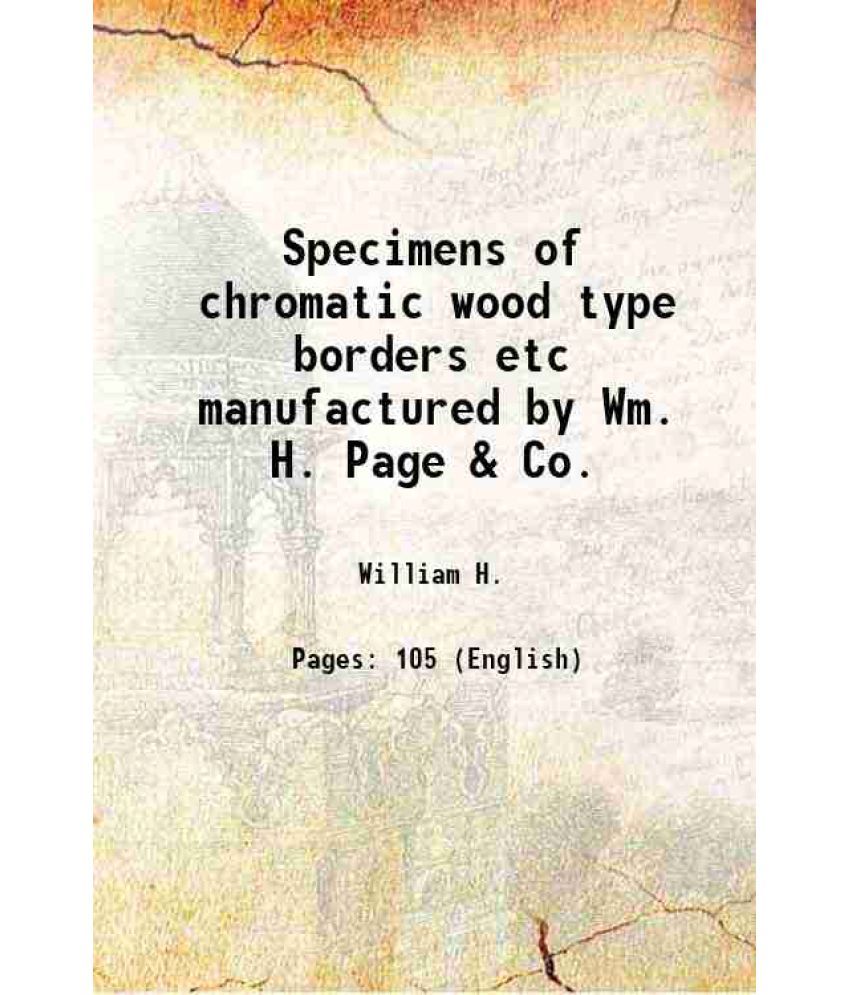     			Specimens of chromatic wood type borders etc manufactured by Wm. H. Page & Co. 1874 [Hardcover]