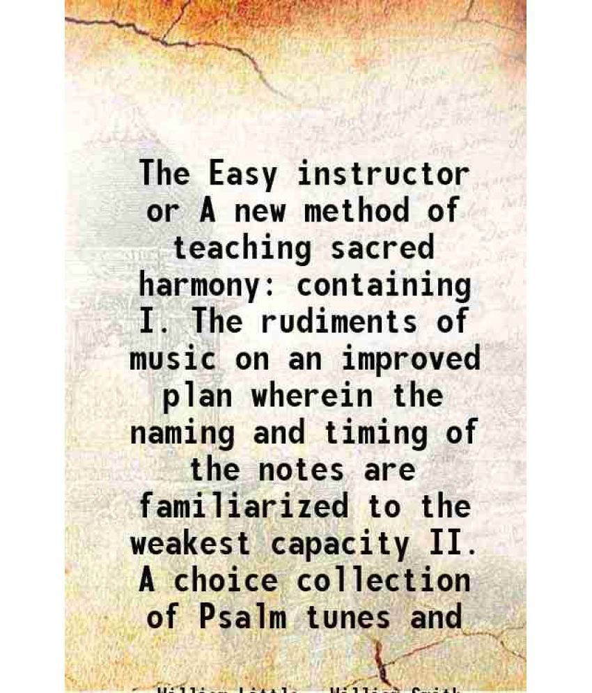     			The Easy instructor or A new method of teaching sacred harmony containing I. The rudiments of music on an improved plan wherein the naming [Hardcover]
