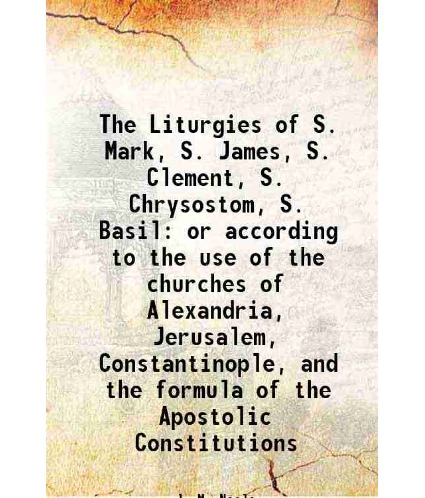     			The Liturgies of S. Mark, S. James, S. Clement, S. Chrysostom, S. Basil or according to the use of the churches of Alexandria, Jerusalem, [Hardcover]