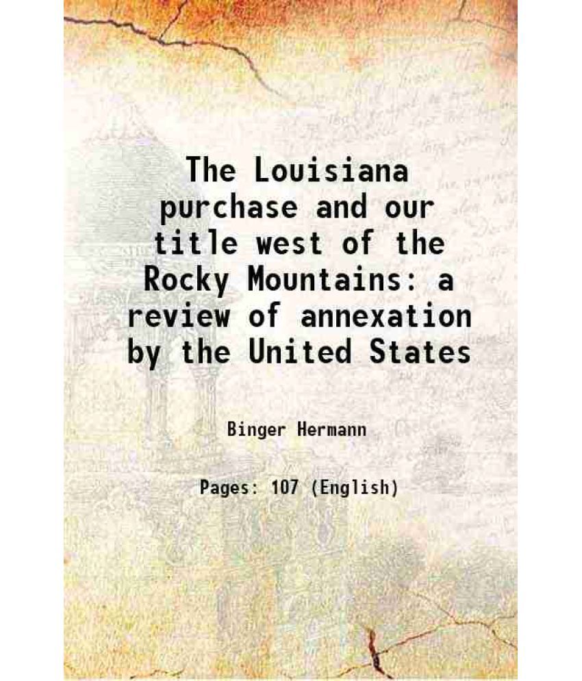     			The Louisiana purchase and our title west of the Rocky Mountains a review of annexation by the United States 1898 [Hardcover]