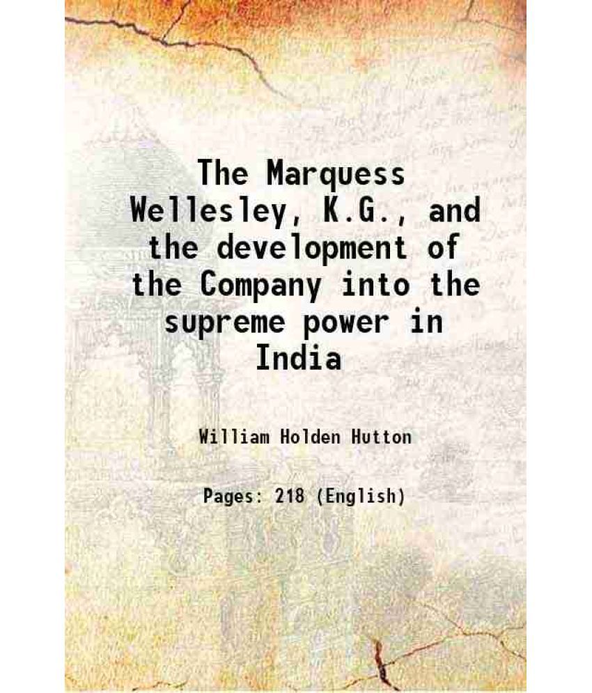     			The Marquess Wellesley, K.G., and the development of the Company into the supreme power in India 1897 [Hardcover]
